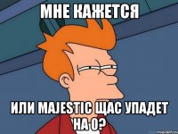 мне кажется или majestic щас упадет на 0?