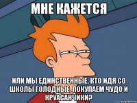 мне кажется или мы единственные, кто идя со школы голодные, покупаем чудо и круасанчики?