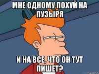 мне одному похуй на пузыря и на все, что он тут пишет?