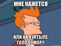 мне кажется или на вуктыле голодомор?