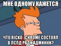 мне одному кажется что ricko_chrome состоял в лспд ради админки?