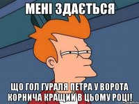 мені здається що гол гураля петра у ворота корнича кращий в цьому році!