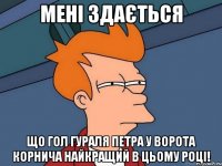 мені здається що гол гураля петра у ворота корнича найкращий в цьому році!