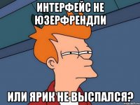 интерфейс не юзерфрендли или ярик не выспался?