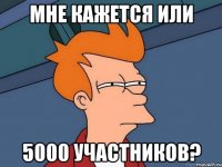 мне кажется или 5000 участников?