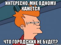 интересно, мне одному кажется что городских не будет?