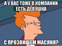 а у вас тоже в компании есть девушка с прозвищем масяня?