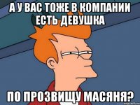 а у вас тоже в компании есть девушка по прозвищу масяня?