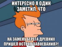 интересно я один заметил, что на замену берега древних пришел остров завоевания?!