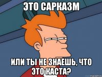 это сарказм или ты не знаешь, что это каста?