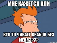 мне кажется или кто то чикает крабов без меня???