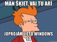 man šķiet, vai tu arī joprojām lieto windows 98