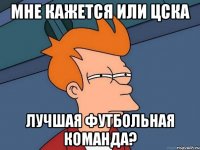 мне кажется или цска лучшая футбольная команда?