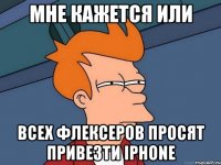 мне кажется или всех флексеров просят привезти iphone