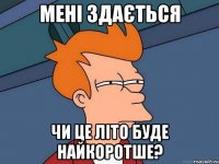 мені здається чи це літо буде найкоротше?