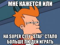 мне кажется или на super city "staf" стало больше людей играть