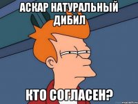 аскар натуральный дибил кто согласен?