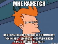 мне кажется или большинство пишущих в комментах "жизненно"- школота, которая о жизни ничего толком не знает?