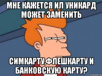 мне кажется ил уникард может заменить симкарту,флешкарту и банковскую карту?