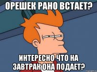 орешек рано встает? интересно что на завтрак она подает?