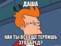 даша как ты все еще терпишь этот бред?