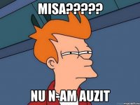 misa??? nu n-am auzit