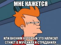 мне кажется или аноним который это написал сгниет в мучениях и страданиях