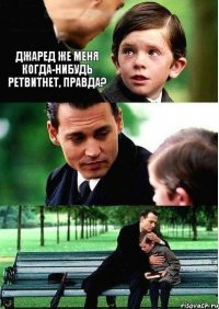 ДЖАРЕД ЖЕ МЕНЯ КОГДА-НИБУДЬ РЕТВИТНЕТ, ПРАВДА?