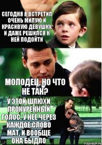 сегодня я встретил очень милую и красивую девушку, и даже решился к ней подойти молодец, но что не так? у этой шлюхи прокуренный голос, у неё через каждое слово мат, и вообще она быдло