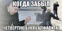 когда забыл четвертую букву алфавита!