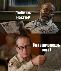 Любишь Настю? Спрашиваешь еще)