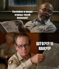 Cerinthus я пехал огурцы тваей момаше) ШТО?!?*(( КАК?!?