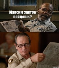 Максим завтра пойдешь? 