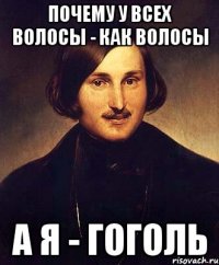 почему у всех волосы - как волосы а я - гоголь