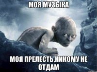 моя музыка моя прелесть,никому не отдам