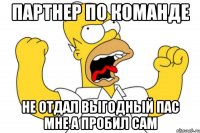 партнер по команде не отдал выгодный пас мне а пробил сам