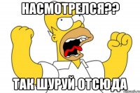 насмотрелся?? так шуруй отсюда