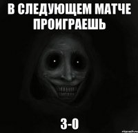 в следующем матче проиграешь 3-0