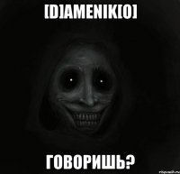 [d]amenik[o] говоришь?