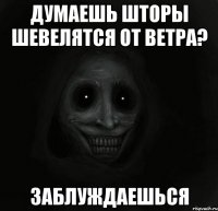 думаешь шторы шевелятся от ветра? заблуждаешься