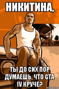 никитина, ты до сих пор думаешь, что gta iv круче?