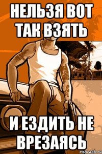 нельзя вот так взять и ездить не врезаясь