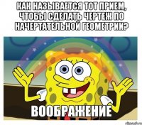 как называется тот прием, чтобы сделать чертеж по начертательной геометрии? 