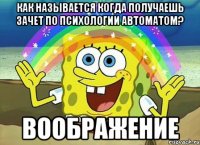 как называется когда получаешь зачет по психологии автоматом? воображение