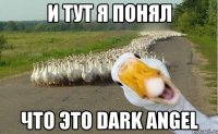 и тут я понял что это dark angel