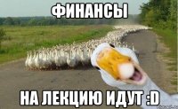 финансы на лекцию идут :d