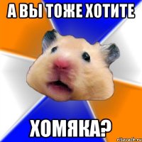 а вы тоже хотите хомяка?