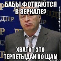 бабы фоткаются в зеркале? хватит это терпеть!дай по щам