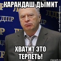 карандаш дымит хватит это терпеть!