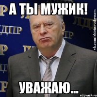 а ты мужик! уважаю...